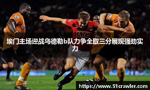 埃门主场迎战乌德勒b队力争全取三分展现强劲实力