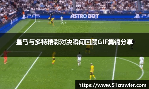 皇马与多特精彩对决瞬间回顾GIF集锦分享