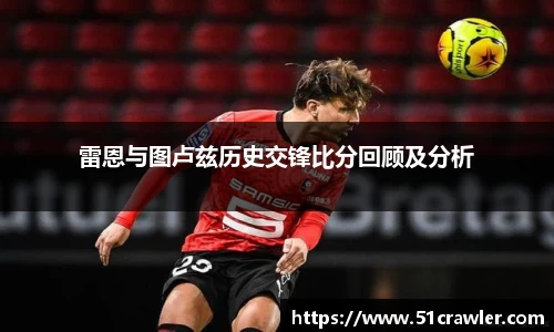 雷恩与图卢兹历史交锋比分回顾及分析