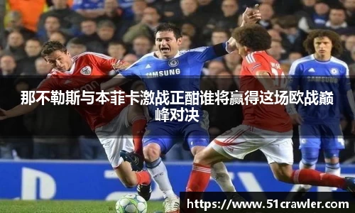那不勒斯与本菲卡激战正酣谁将赢得这场欧战巅峰对决